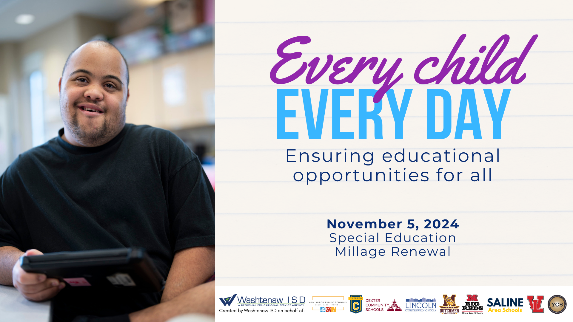 Every child. Every day. Ensuring educational opportunities for all. November 5, 2024, Special education millage renewal.